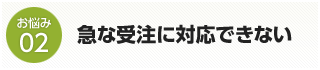 急な受注に対応出来ない